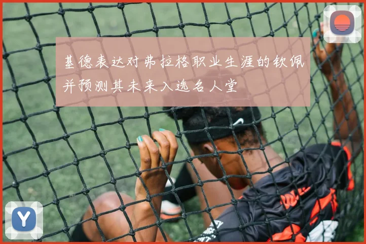 基德表达对弗拉格职业生涯的钦佩并预测其未来入选名人堂