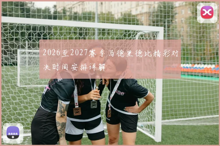 2026至2027赛季马德里德比精彩对决时间安排详解
