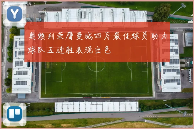 奥赖利荣膺曼城四月最佳球员助力球队五连胜表现出色