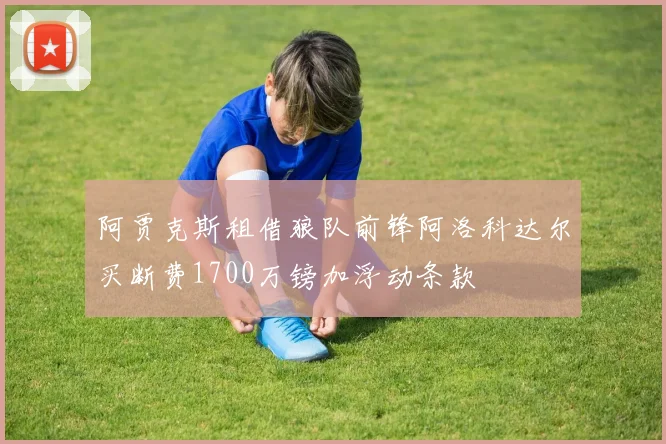 阿贾克斯租借狼队前锋阿洛科达尔买断费1700万镑加浮动条款