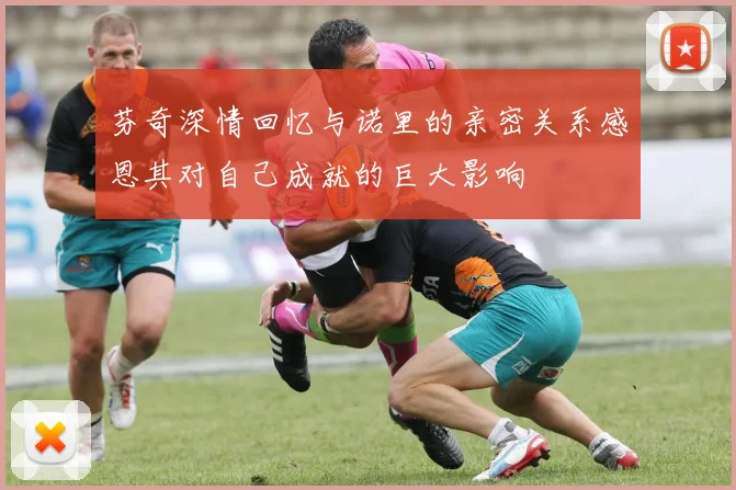 芬奇深情回忆与诺里的亲密关系感恩其对自己成就的巨大影响