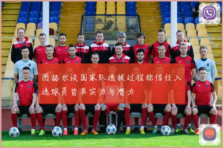 图赫尔谈国家队选拔过程称信任入选球员皆具实力与潜力