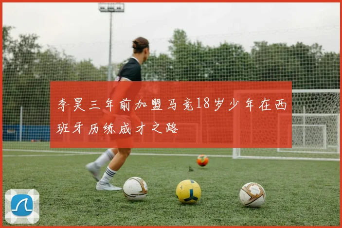 李昊三年前加盟马竞18岁少年在西班牙历练成才之路