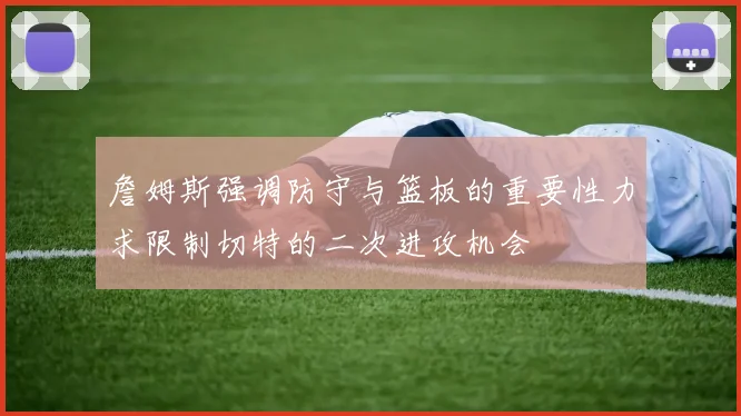詹姆斯强调防守与篮板的重要性力求限制切特的二次进攻机会