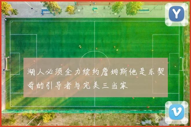 湖人必须全力续约詹姆斯他是东契奇的引导者与完美三当家